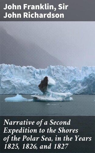 Narrative of a Second Expedition to the Shores of the Polar Sea, in the Years 1825, 1826, and 1827