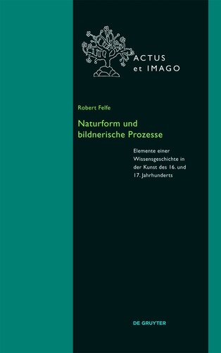Naturform und bildnerische Prozesse: Elemente einer Wissensgeschichte in der Kunst des 16. und 17. Jahrhunderts