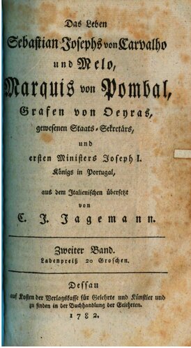 Das Leben Sebastian Josephs von Carvalho und Melo, Marquis von Pombal, Grafen von Oeyras: gewesenen Staats-Sekretärs und Ersten Ministers Joseph I. Königs in Portugal