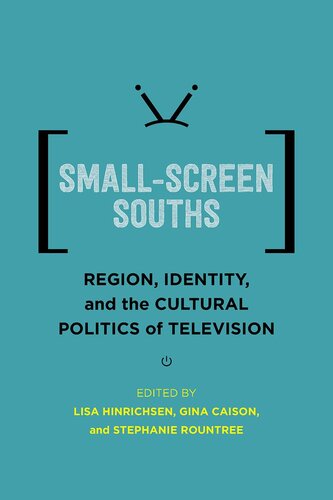 Small-Screen Souths: Region, Identity, and the Cultural Politics of Television (Southern Literary Studies)