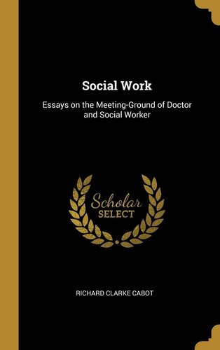 Social Work; Essays on the Meeting Ground of Doctor and Social Worker