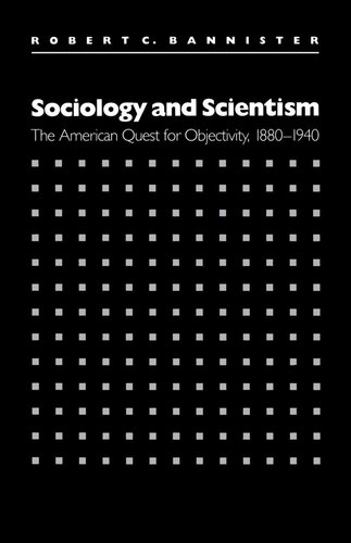 Sociology and Scientism: The American Quest for Objectivity, 1880-1940