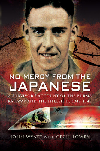 No Mercy from the Japanese: A Survivors Account of the Burma Railway and the Hellships, 1942–1945
