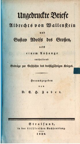 Ungedruckte Briefe Albrechts von Wallenstein und Gustav Adolfs des Großen, nebst einem Anhange enthaltend Beiträge zur Geschichte des Dreißigjqhrigen Krieges