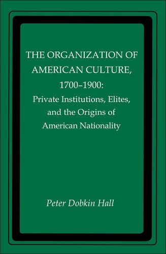 The Organization of American Culture, 1700-1900: Private Institutions, Elites, and the Origins of American Nationality