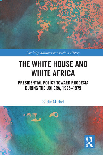 The White House and White Africa: Presidential Policy Toward Rhodesia During the UDI Era, 1965-1979