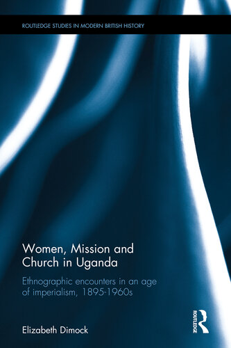 Women, Mission and Church in Uganda: Ethnographic encounters in an age of imperialism, 1895-1960s (Routledge Studies in Modern British History)