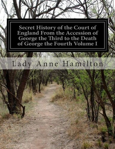 Secret History of the Court of England, from the Accession of George the Third to the Death of George the Fourth, Volume 1 (of 2)