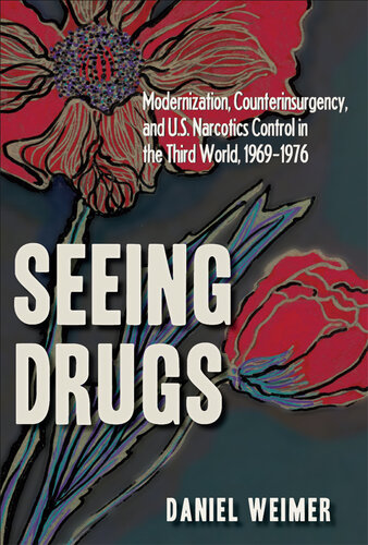 Seeing Drugs: Modernization, Counterinsurgency, and U.S. Narcotics Control in the Third World, 1969-1976