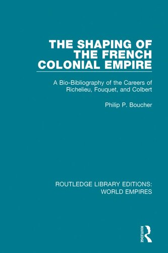 The Shaping of the French Colonial Empire: A Bio-Bibliography of the Careers of Richelieu, Fouquet, and Colbert