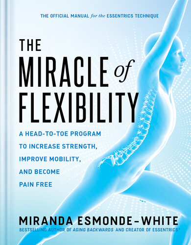 The Miracle of Flexibility : A Head-to-Toe Program to Increase Strength, Improve Mobility, and Become Pain Free