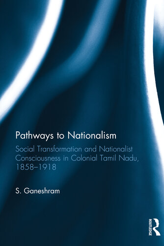 Pathways to Nationalism: Social Transformation and Nationalist Consciousness in Colonial Tamil Nadu, 1858–1918