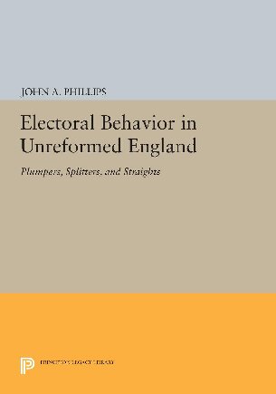 Electoral Behavior in Unreformed England: Plumpers, Splitters, and Straights (Princeton Legacy Library, 693)