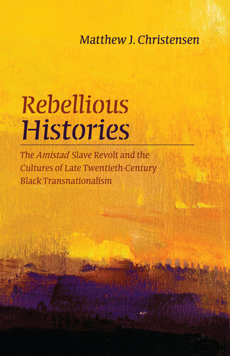 Rebellious Histories: The Amistad Slave Revolt and the Cultures of Late Twentieth-Century Black Transnationalism