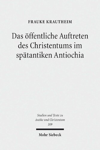 Das öffentliche Auftreten des Christentums im spätantiken Antiochia Eine Studie unter besonderer Berücksichtigung der Agonmetaphorik in ausgewählten Märtyrerpredigten des Johannes Chrysostomos