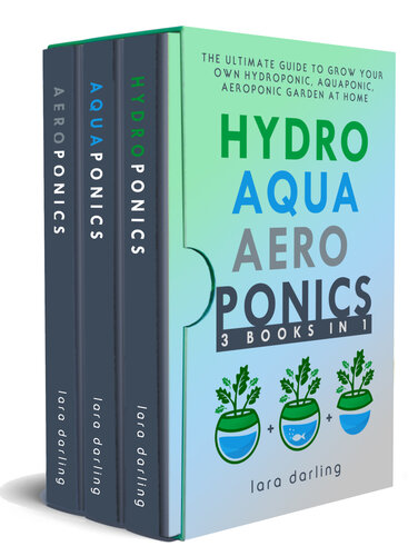 Hydroponics, Aquaponics, Aeroponics: The Ultimate Guide to Grow your own Hydroponic or Aquaponic or Aeroponic Garden at Home: Fruit, Vegetable, Herbs