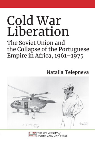 Cold War Liberation: The Soviet Union and the Collapse of the Portuguese Empire in Africa, 1961–1975