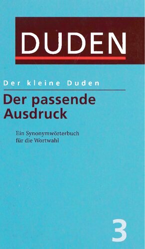 Der passende Ausdruck / Der kleine Duden 3: Ein Synonymwörterbuch für die Wortwahl. Rund 100.000 Stichwörter