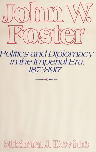 John W. Foster: Politics and Diplomacy in the Imperial Era, 1873-1917