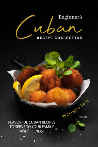 Beginner's Cuban Recipe Collection: Flavorful Cuban Recipes to Serve to Your Family and Friends
