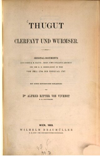 Thugut, Clerfayt und Wurmser : Original-Dokumente aus dem k. k. Haus-, Hof- und Staats-Archiv und dem k. k. Kriegs-Archiv in Wien vom Juli 1794 bis Februar 1797