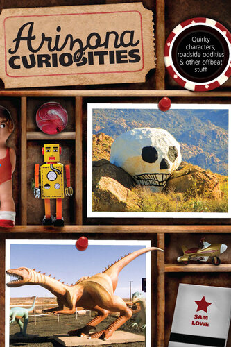 Arizona Curiosities: Quirky Characters, Roadside Oddities & Other Offbeat Stuff