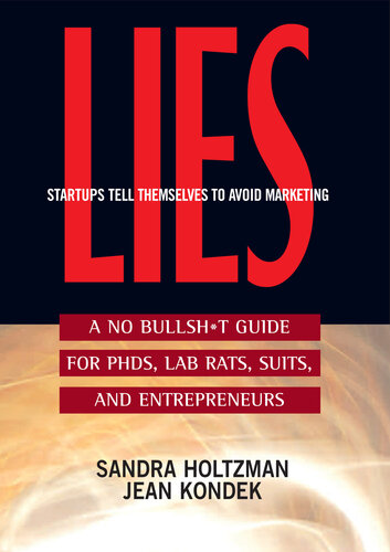 Lies Startups Tell Themselves to Avoid Marketing: A No Bullsh*t Guide for PHDs, Lab Rats, Suits, and Entrepreneurs