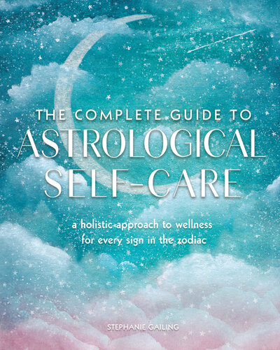 The Complete Guide to Astrological Self-Care: A Holistic Approach to Wellness for Every Sign in the Zodiac