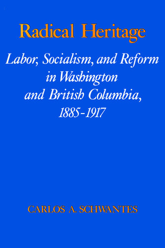 Radical Heritage: Labor, Socialism, and Reform in Washington and British Columbia, 1885-1917