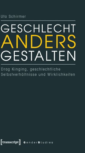 Geschlecht anders gestalten. Drag Kinging, geschlechtliche Selbstverhältnisse und Wirklichkeiten