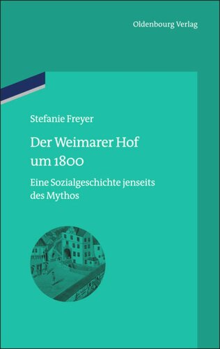 Der Weimarer Hof um 1800: Eine Sozialgeschichte jenseits des Mythos