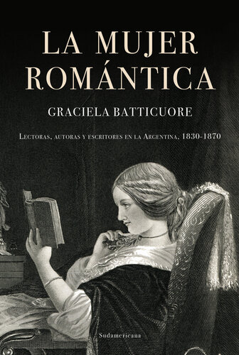 La mujer romántica: Lectoras, autoras y escritores en la Argentina, 1830-1870