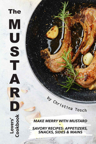 The Mustard Lovers' Cookbook: Make Merry with Mustard - Savory Recipes: Appetizers, Snacks, Sides & Mains