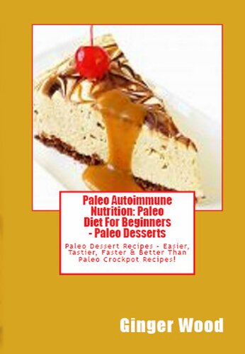 Paleo Autoimmune Nutrition: Paleo Dessert Recipes--Easier, Tastier, Faster & Better Than Paleo Crockpot Recipes!