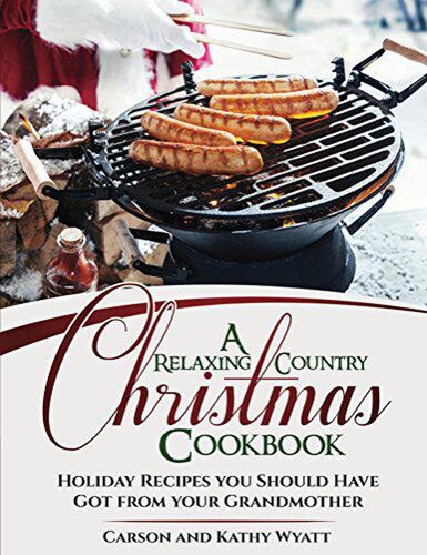 A Relaxing Country Christmas Cookbook: Holiday Recipes You Should Have Got From Your Grandmother!