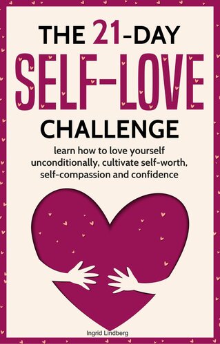 The 21-Day Self-Love Challenge: Learn How to Love Yourself Unconditionally, Cultivate Self-Worth, Self-Compassion and Confidence