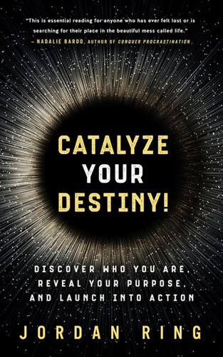Catalyze Your Destiny! Discover Who You Are, Reveal Your Purpose, and Launch Into Action