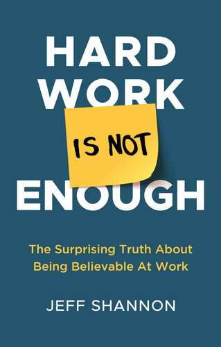 Hard Work Is Not Enough: The Surprising Truth about Being Believable at Work