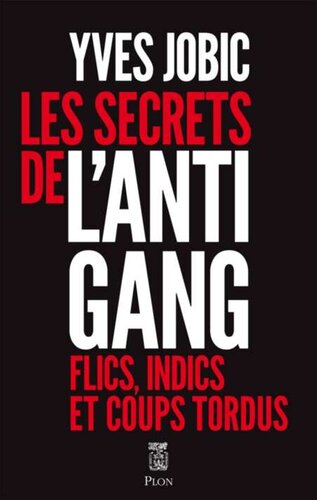 Les Secrets de l'antigang - Flics, indics et coups tordus