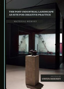 The Post-industrial Landscape as Site for Creative Practice: Material Memory