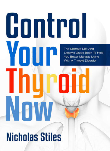 Control Your Thyroid Now: The Ultimate Diet And Lifestyle Guide Book To Help You Better Manage Living With A Thyroid Disorder