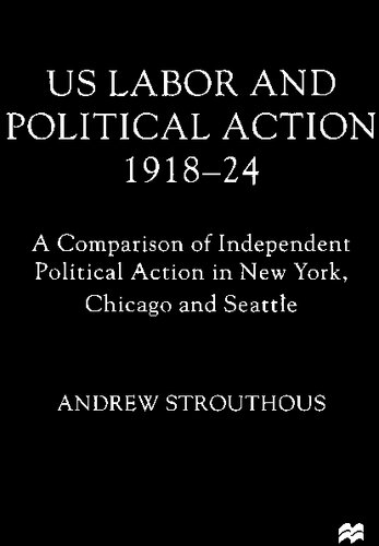 Us Labour and Political Action, 1918-24: A Comparison of Independent Political Action in New York, Chicago, and Seattle