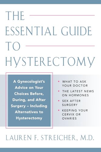 The Essential Guide to Hysterectomy: Complete Advice from a Gynecologist on Your Choices Before, During, and After Surgery—Including the Latest Treatment Options and Alternatives