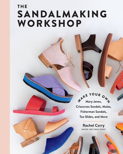 The Sandalmaking Workshop: Make Your Own Mary Janes, Crisscross Sandals, Mules, Fisherman Sandals, Toe Slides, and More