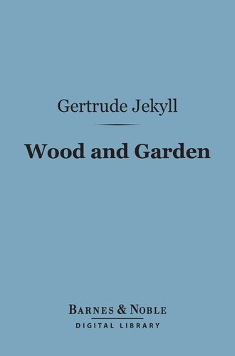 Wood and Garden: Notes and Thoughts, Practical and Critical, of a Working Amateur