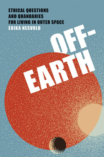 Off-Earth : Ethical Questions and Quandaries for Living in Outer Space