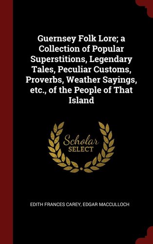 Guernsey Folk Lore; a Collection of Popular Superstitions, Legendary Tales, Peculiar Customs, Proverbs, Weather Sayings, etc., of the People of That Island