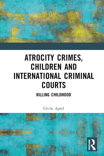 Atrocity Crimes Children and International Criminal Courts: Killing Childhood