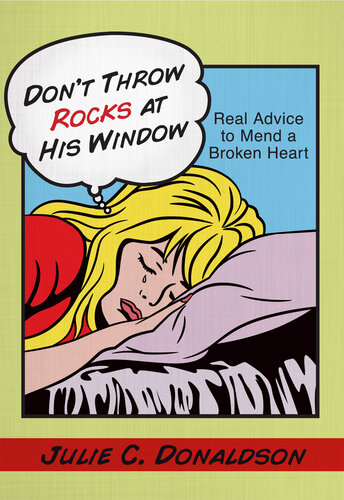 Don't Throw Rocks at His Window: Real Advice to Mend a Broken Heart