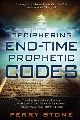 Deciphering End-Time Prophetic Codes: Cyclical and Historical Biblical Patterns Reveal America's Past, Present and Future Events, including Warnings and Patterns to Leaders